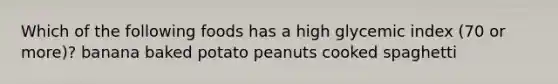 Which of the following foods has a high glycemic index (70 or more)? banana baked potato peanuts cooked spaghetti