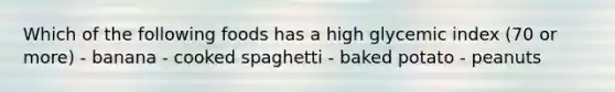 Which of the following foods has a high glycemic index (70 or more) - banana - cooked spaghetti - baked potato - peanuts