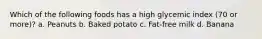 Which of the following foods has a high glycemic index (70 or more)? a. Peanuts b. Baked potato c. Fat-free milk d. Banana