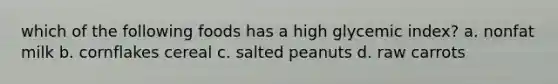 which of the following foods has a high glycemic index? a. nonfat milk b. cornflakes cereal c. salted peanuts d. raw carrots