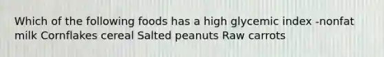 Which of the following foods has a high glycemic index -nonfat milk Cornflakes cereal Salted peanuts Raw carrots