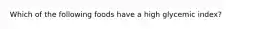 Which of the following foods have a high glycemic index?