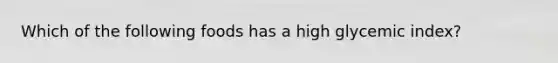 Which of the following foods has a high glycemic index?