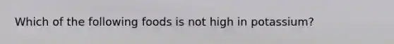 Which of the following foods is not high in potassium?