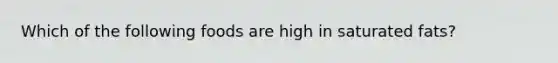 Which of the following foods are high in saturated fats?