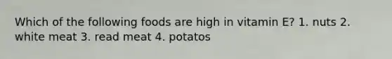 Which of the following foods are high in vitamin E? 1. nuts 2. white meat 3. read meat 4. potatos