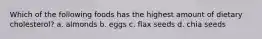Which of the following foods has the highest amount of dietary cholesterol? a. almonds b. eggs c. flax seeds d. chia seeds