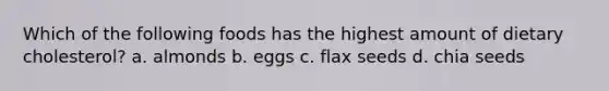 Which of the following foods has the highest amount of dietary cholesterol? a. almonds b. eggs c. flax seeds d. chia seeds