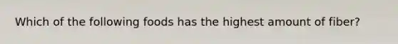 Which of the following foods has the highest amount of fiber?
