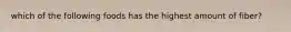 which of the following foods has the highest amount of fiber?