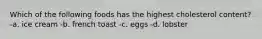 Which of the following foods has the highest cholesterol content? -a. ice cream -b. french toast -c. eggs -d. lobster