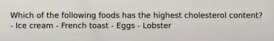 Which of the following foods has the highest cholesterol content? - Ice cream - French toast - Eggs - Lobster