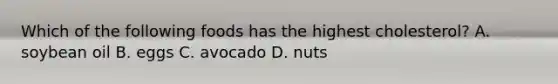 Which of the following foods has the highest cholesterol? A. soybean oil B. eggs C. avocado D. nuts