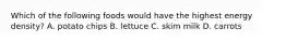 Which of the following foods would have the highest energy density? A. potato chips B. lettuce C. skim milk D. carrots