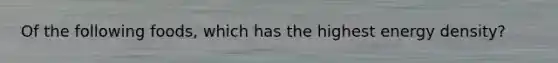 Of the following foods, which has the highest energy density?