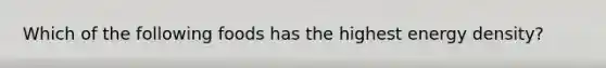 Which of the following foods has the highest energy density?