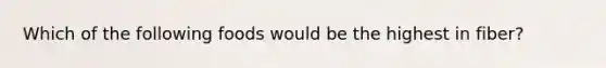 Which of the following foods would be the highest in fiber?