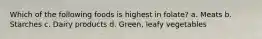 Which of the following foods is highest in folate? a. Meats b. Starches c. Dairy products d. Green, leafy vegetables