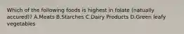 Which of the following foods is highest in folate (natually accured)? A.Meats B.Starches C.Dairy Products D.Green leafy vegetables