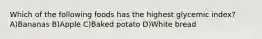 Which of the following foods has the highest glycemic index? A)Bananas B)Apple C)Baked potato D)White bread