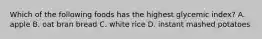 Which of the following foods has the highest glycemic index? A. apple B. oat bran bread C. white rice D. instant mashed potatoes