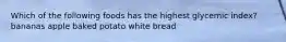 Which of the following foods has the highest glycemic index? bananas apple baked potato white bread