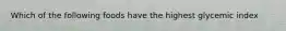 Which of the following foods have the highest glycemic index