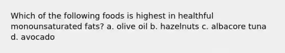 Which of the following foods is highest in healthful monounsaturated fats? a. olive oil b. hazelnuts c. albacore tuna d. avocado