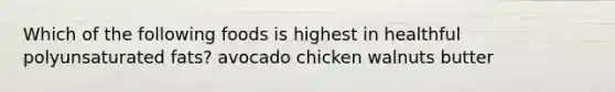 Which of the following foods is highest in healthful polyunsaturated fats? avocado chicken walnuts butter