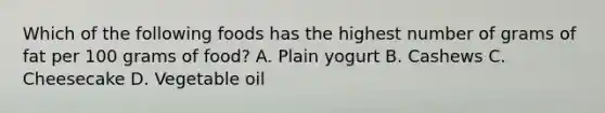 Which of the following foods has the highest number of grams of fat per 100 grams of food? A. Plain yogurt B. Cashews C. Cheesecake D. Vegetable oil