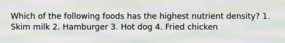 Which of the following foods has the highest nutrient density? 1. Skim milk 2. Hamburger 3. Hot dog 4. Fried chicken