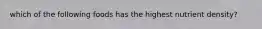 which of the following foods has the highest nutrient density?
