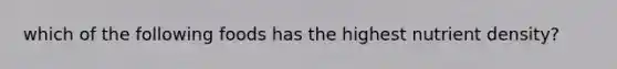 which of the following foods has the highest nutrient density?