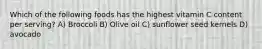 Which of the following foods has the highest vitamin C content per serving? A) Broccoli B) Olive oil C) sunflower seed kernels D) avocado