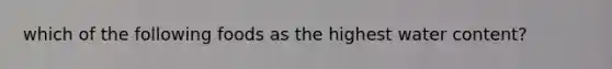 which of the following foods as the highest water content?