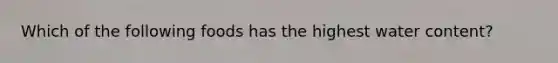 Which of the following foods has the highest water content?