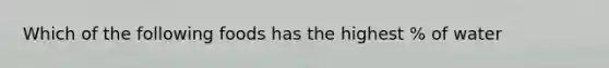 Which of the following foods has the highest % of water