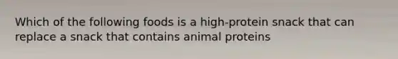 Which of the following foods is a high-protein snack that can replace a snack that contains animal proteins