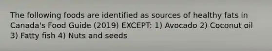 The following foods are identified as sources of healthy fats in Canada's Food Guide (2019) EXCEPT: 1) Avocado 2) Coconut oil 3) Fatty fish 4) Nuts and seeds