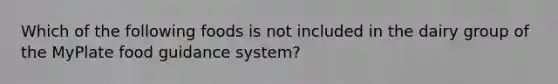 Which of the following foods is not included in the dairy group of the MyPlate food guidance system?