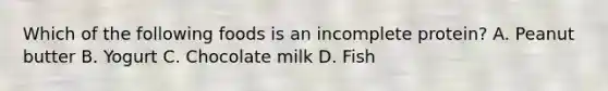 Which of the following foods is an incomplete protein? A. Peanut butter B. Yogurt C. Chocolate milk D. Fish