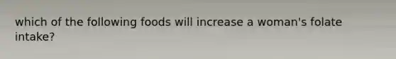 which of the following foods will increase a woman's folate intake?