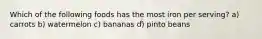 Which of the following foods has the most iron per serving? a) carrots b) watermelon c) bananas d) pinto beans