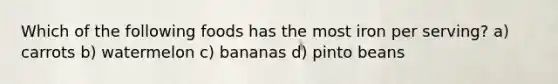 Which of the following foods has the most iron per serving? a) carrots b) watermelon c) bananas d) pinto beans