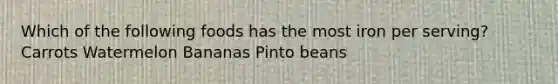 Which of the following foods has the most iron per serving? Carrots Watermelon Bananas Pinto beans