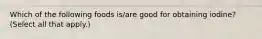 Which of the following foods is/are good for obtaining iodine? (Select all that apply.)