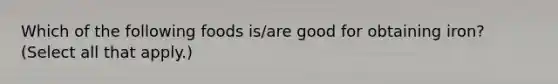 Which of the following foods is/are good for obtaining iron? (Select all that apply.)