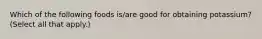 Which of the following foods is/are good for obtaining potassium? (Select all that apply.)