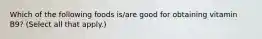 Which of the following foods is/are good for obtaining vitamin B9? (Select all that apply.)