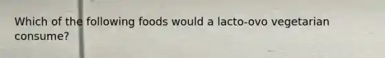 Which of the following foods would a lacto-ovo vegetarian consume?